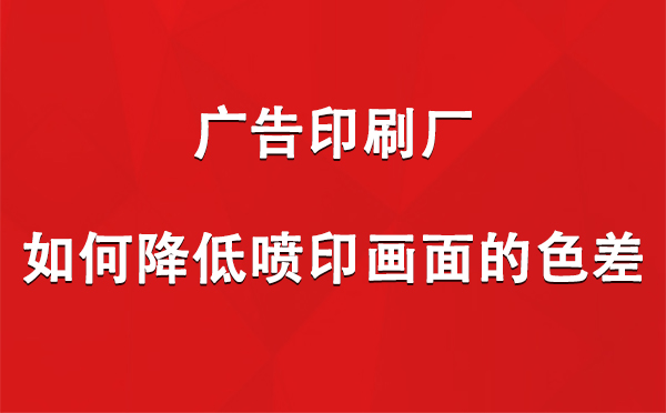 海原广告海原印刷厂如何降低喷印画面的色差